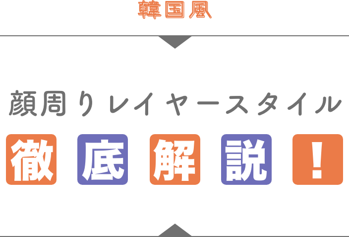韓国風顔周りレイヤースタイル徹底解説